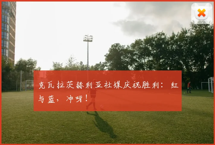 克瓦拉茨赫利亚社媒庆祝胜利：红与蓝，冲呀！
