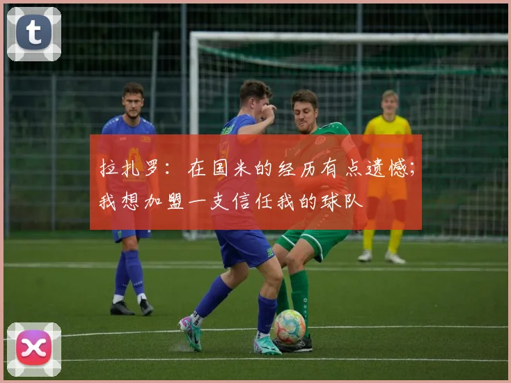 拉扎罗：在国米的经历有点遗憾；我想加盟一支信任我的球队